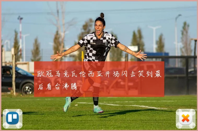 欧冠马竞瓦伦西亚开场闪击笑到最后看台沸腾