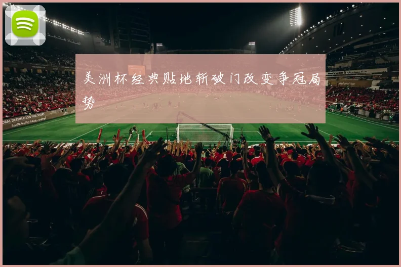 美洲杯经典贴地斩破门改变争冠局势