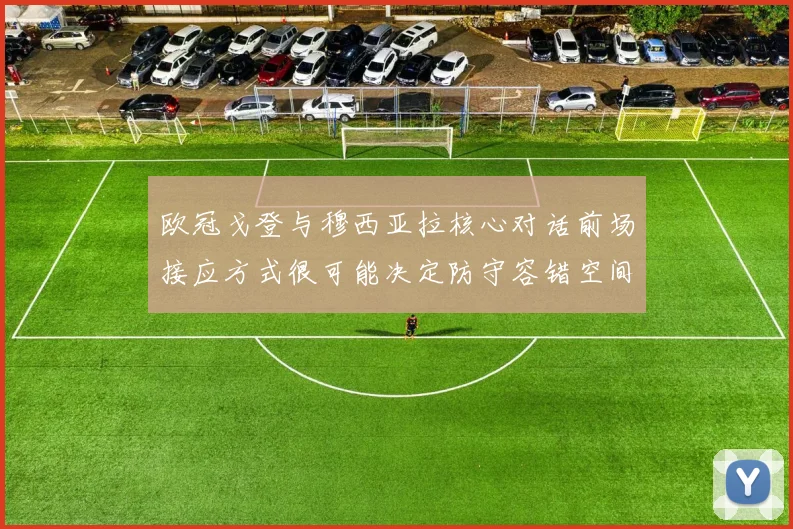 欧冠戈登与穆西亚拉核心对话前场接应方式很可能决定防守容错空间