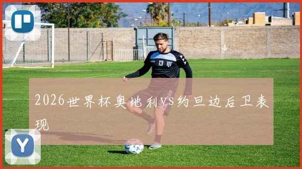 2026世界杯奥地利vs约旦边后卫表现