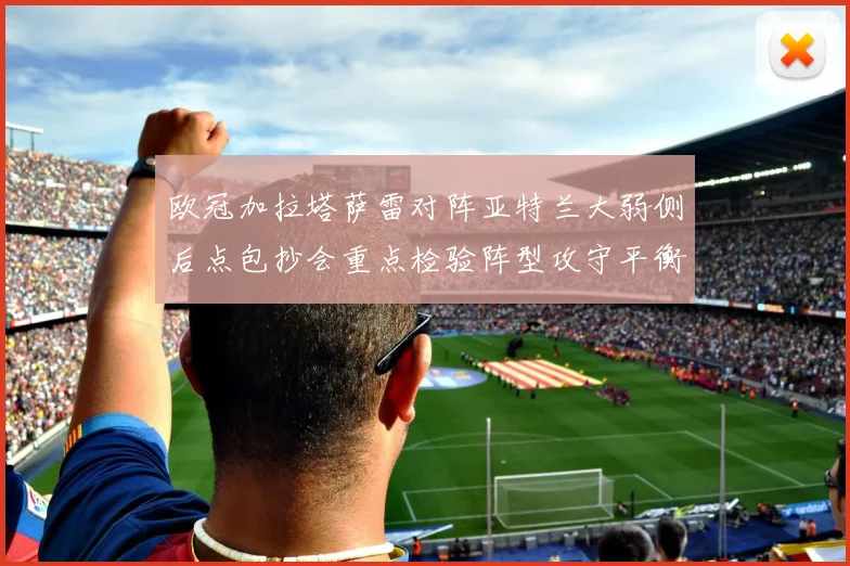 欧冠加拉塔萨雷对阵亚特兰大弱侧后点包抄会重点检验阵型攻守平衡