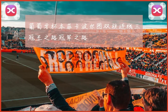 葡萄牙杯本菲卡波尔图双核连线三冠王之路冠军之路