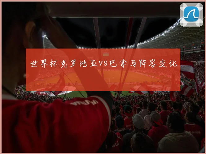 世界杯克罗地亚vs巴拿马阵容变化