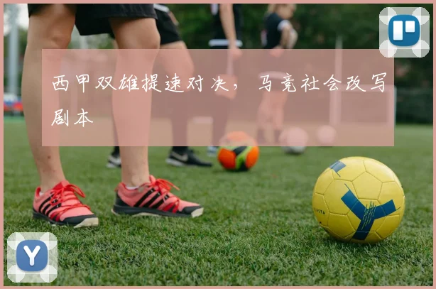西甲双雄提速对决，马竞社会改写剧本