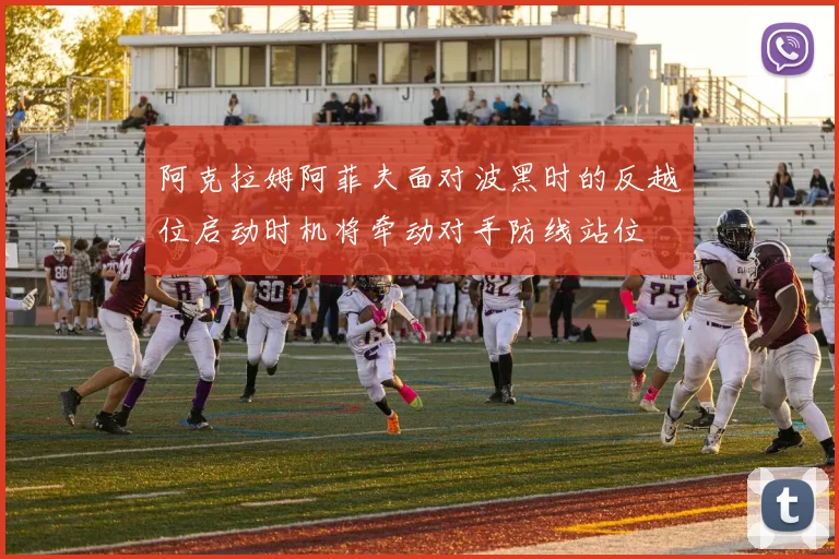 阿克拉姆阿菲夫面对波黑时的反越位启动时机将牵动对手防线站位