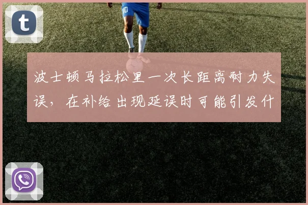 波士顿马拉松里一次长距离耐力失误，在补给出现延误时可能引发什么连锁变化