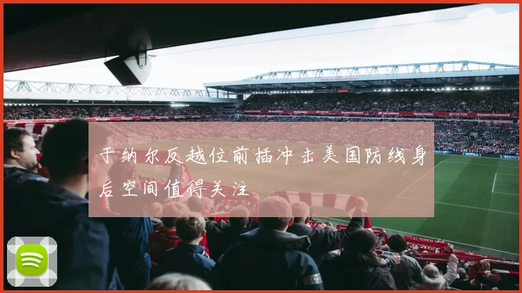 于纳尔反越位前插冲击美国防线身后空间值得关注