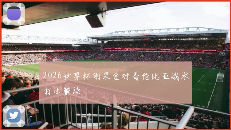 2026世界杯刚果金对哥伦比亚战术打法解读
