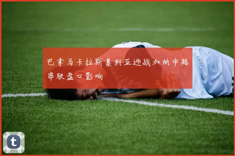 巴拿马卡拉斯基利亚迎战加纳中路串联盘口影响