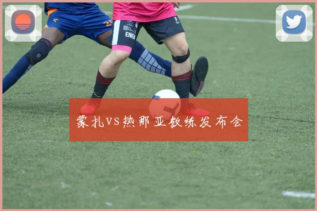 蒙扎vs热那亚教练发布会