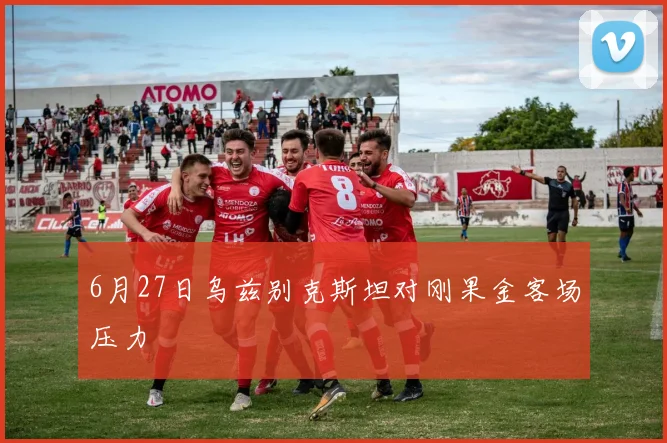 6月27日乌兹别克斯坦对刚果金客场压力