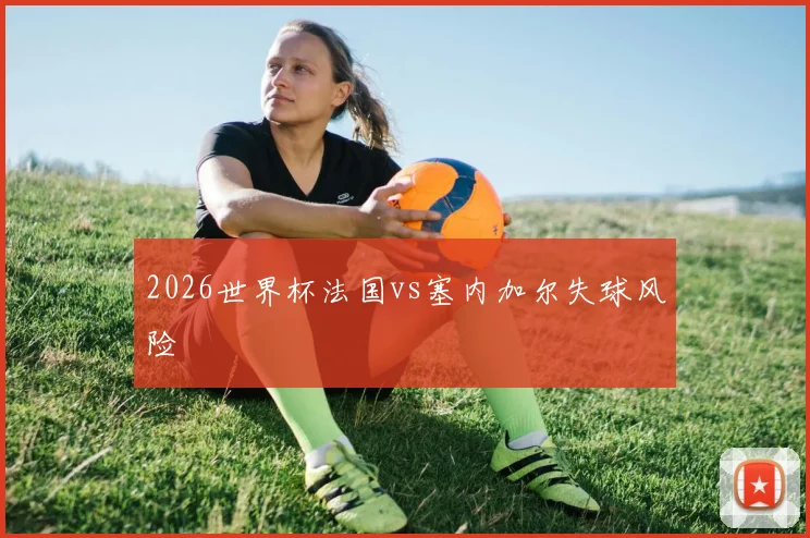 2026世界杯法国vs塞内加尔失球风险