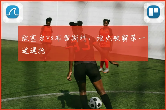欧塞尔vs布雷斯特，谁先破解第一道逼抢