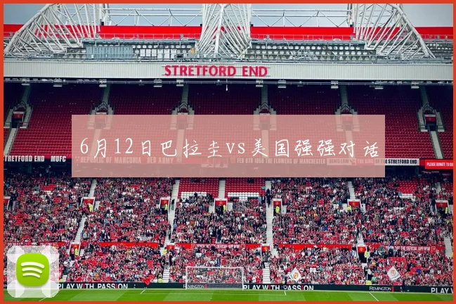 6月12日巴拉圭vs美国强强对话